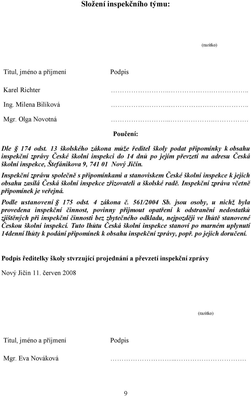 Inspekční zprávu společně s připomínkami a stanoviskem České školní inspekce k jejich obsahu zasílá Česká školní inspekce zřizovateli a školské radě. Inspekční zpráva včetně připomínek je veřejná.