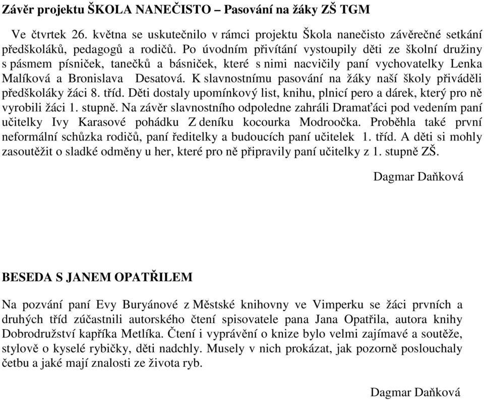 K slavnostnímu pasování na žáky naší školy p ivád li p edškoláky žáci 8. t íd. D ti dostaly upomínkový list, knihu, plnicí pero a dárek, který pro n vyrobili žáci 1. stupn.