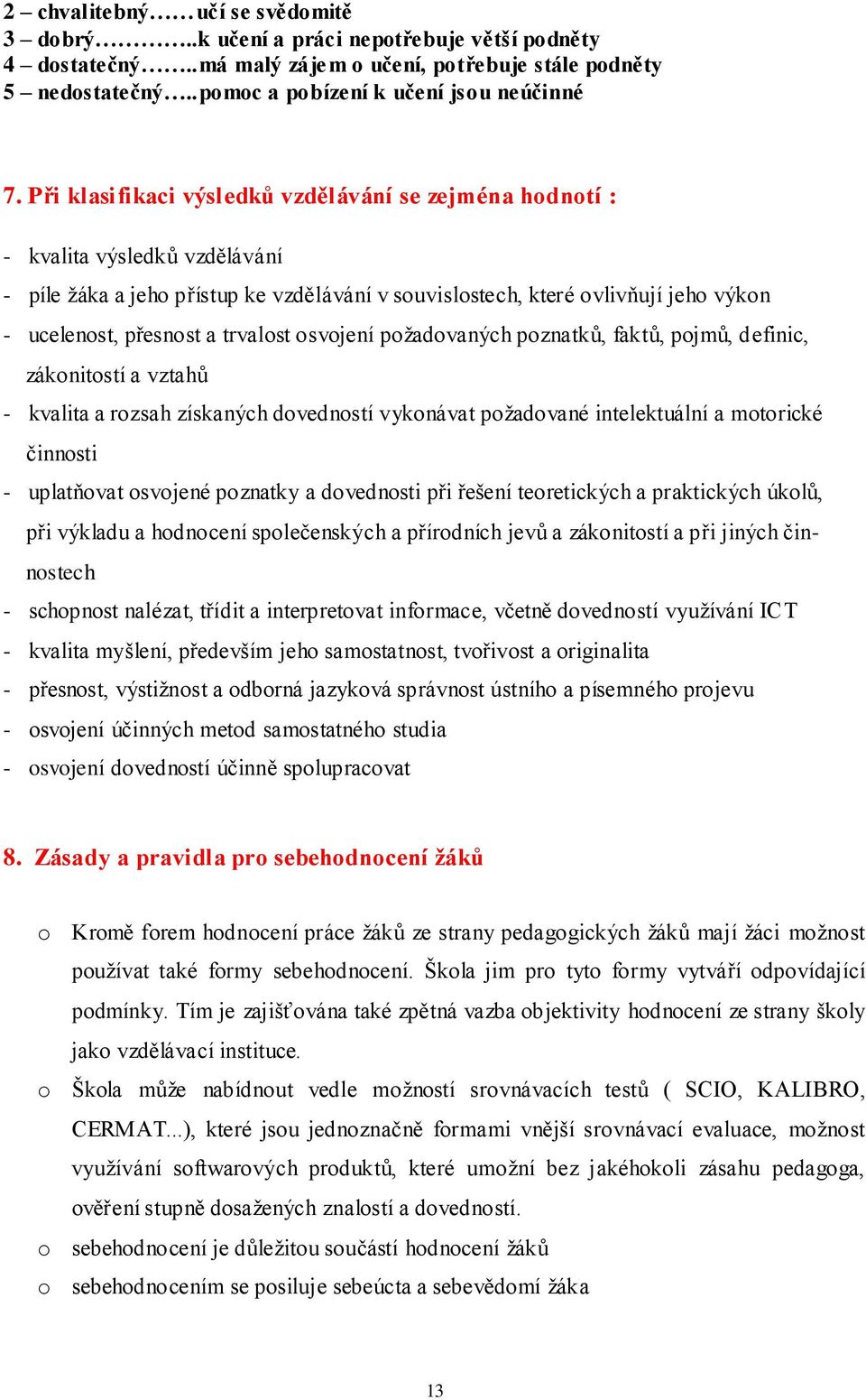 trvalost osvojení požadovaných poznatků, faktů, pojmů, definic, zákonitostí a vztahů - kvalita a rozsah získaných dovedností vykonávat požadované intelektuální a motorické činnosti - uplatňovat