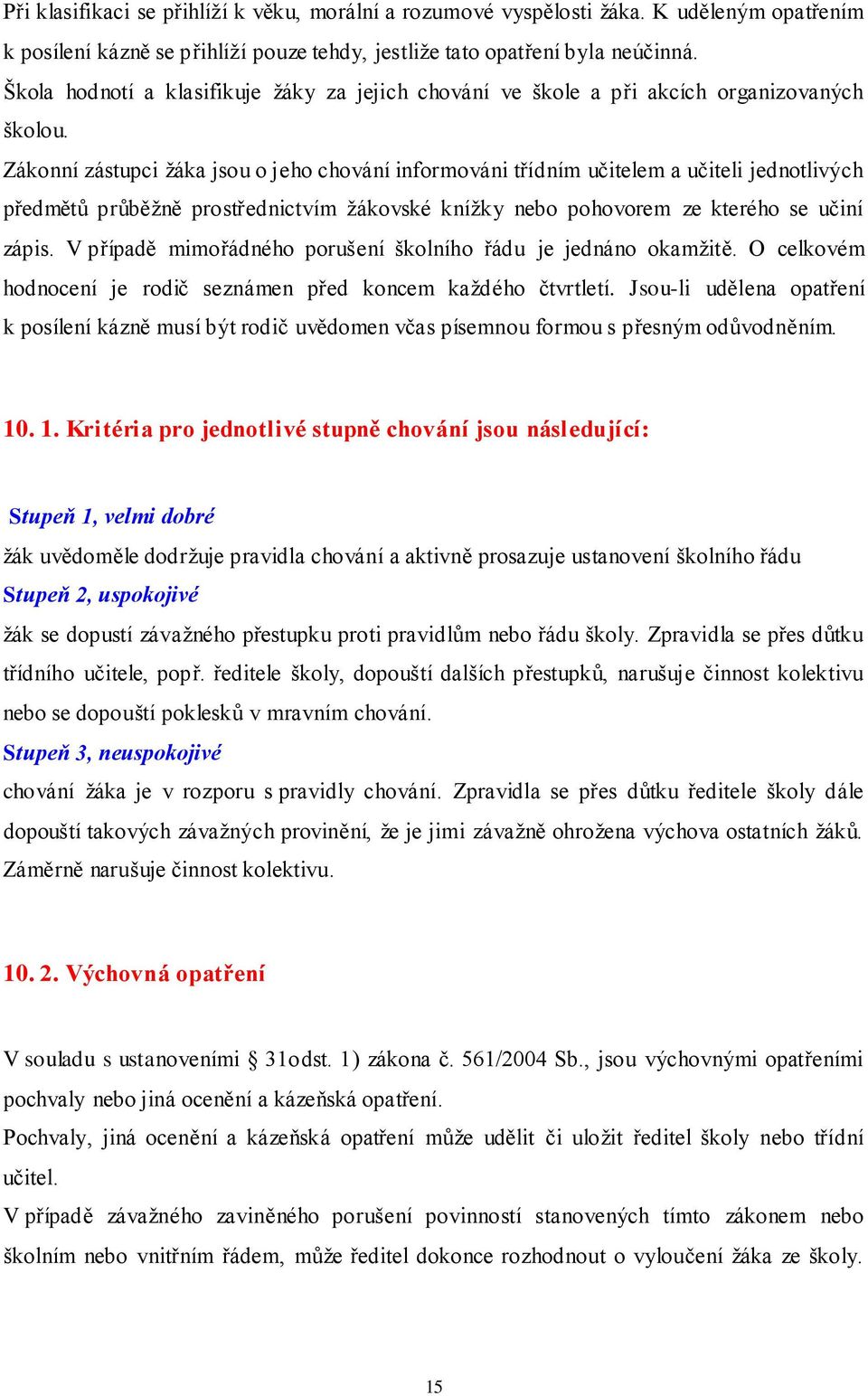 Zákonní zástupci žáka jsou o jeho chování informováni třídním učitelem a učiteli jednotlivých předmětů průběžně prostřednictvím žákovské knížky nebo pohovorem ze kterého se učiní zápis.