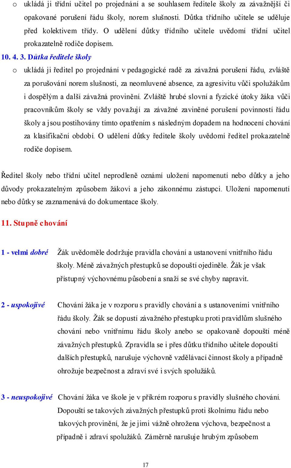 Důtka ředitele školy o ukládá ji ředitel po projednání v pedagogické radě za závažná porušení řádu, zvláště za porušování norem slušnosti, za neomluvené absence, za agresivitu vůči spolužákům i