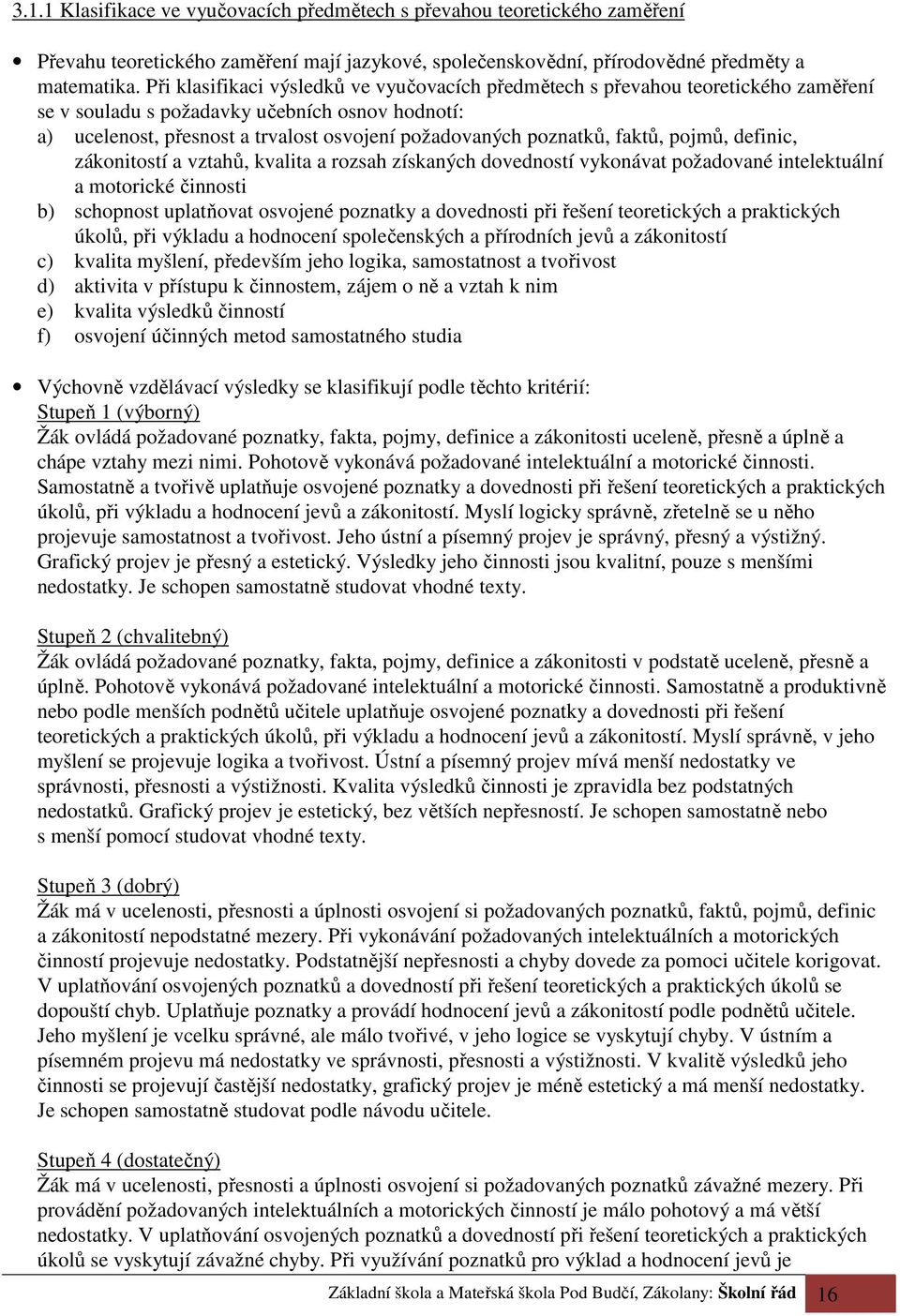 faktů, pojmů, definic, zákonitostí a vztahů, kvalita a rozsah získaných dovedností vykonávat požadované intelektuální a motorické činnosti b) schopnost uplatňovat osvojené poznatky a dovednosti při