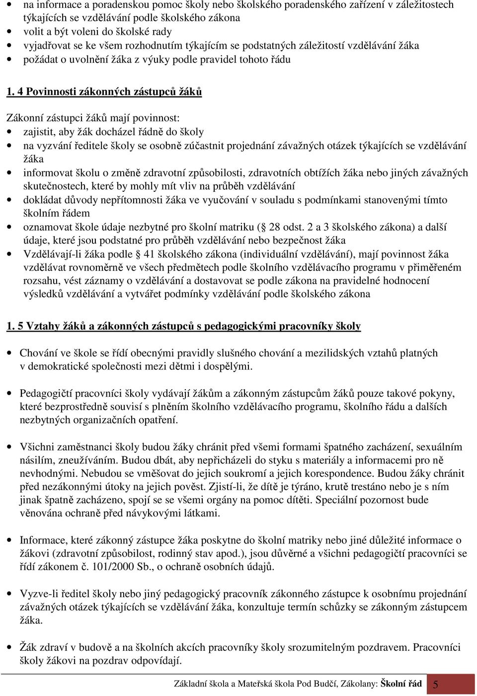 4 Povinnosti zákonných zástupců žáků Zákonní zástupci žáků mají povinnost: zajistit, aby žák docházel řádně do školy na vyzvání ředitele školy se osobně zúčastnit projednání závažných otázek