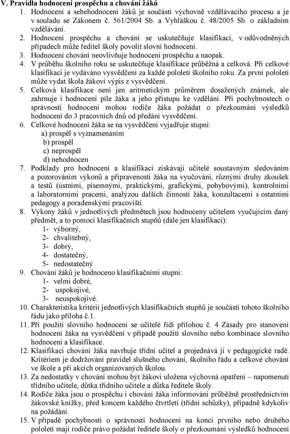 Hodnocení chování neovlivňuje hodnocení prospěchu a naopak. 4. V průběhu školního roku se uskutečňuje klasifikace průběžná a celková.