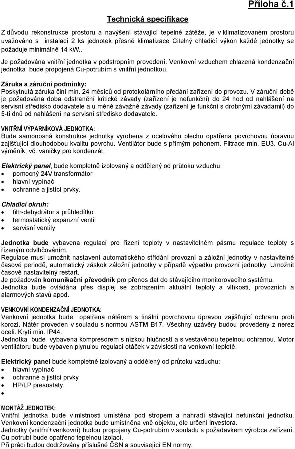 každé jednotky se požaduje minimálně 14 kw.. Je požadována vnitřní jednotka v podstropním provedení. Venkovní vzduchem chlazená kondenzační jednotka bude propojená Cu-potrubím s vnitřní jednotkou.