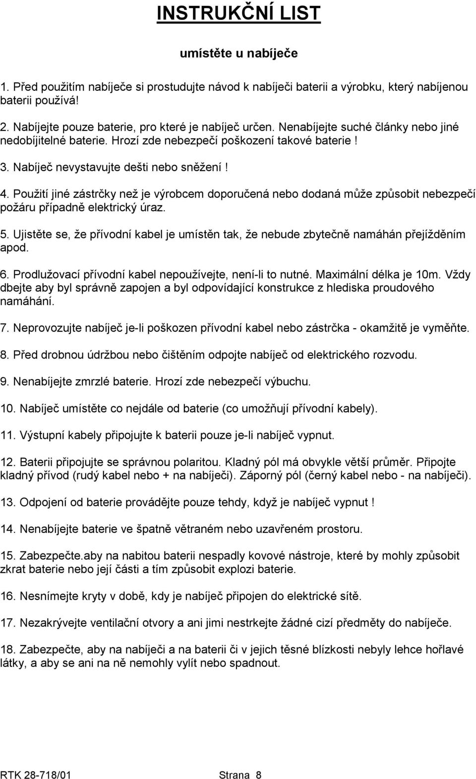 4. Použití jiné zástrčky než je výrobcem doporučená nebo dodaná může způsobit nebezpečí požáru případně elektrický úraz. 5.