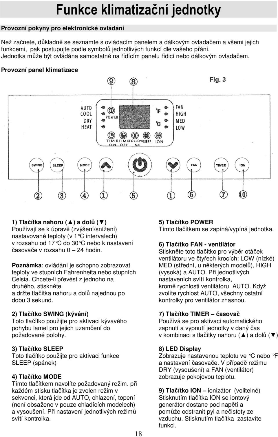 Provozní panel klimatizace 1) Tlačítka nahoru ( ) a dolů ( ) Používají se k úpravě (zvýšení/snížení) nastavované teploty (v 1 C intervalech) v rozsahu od 17 C do 30 C nebo k nastavení časovače v