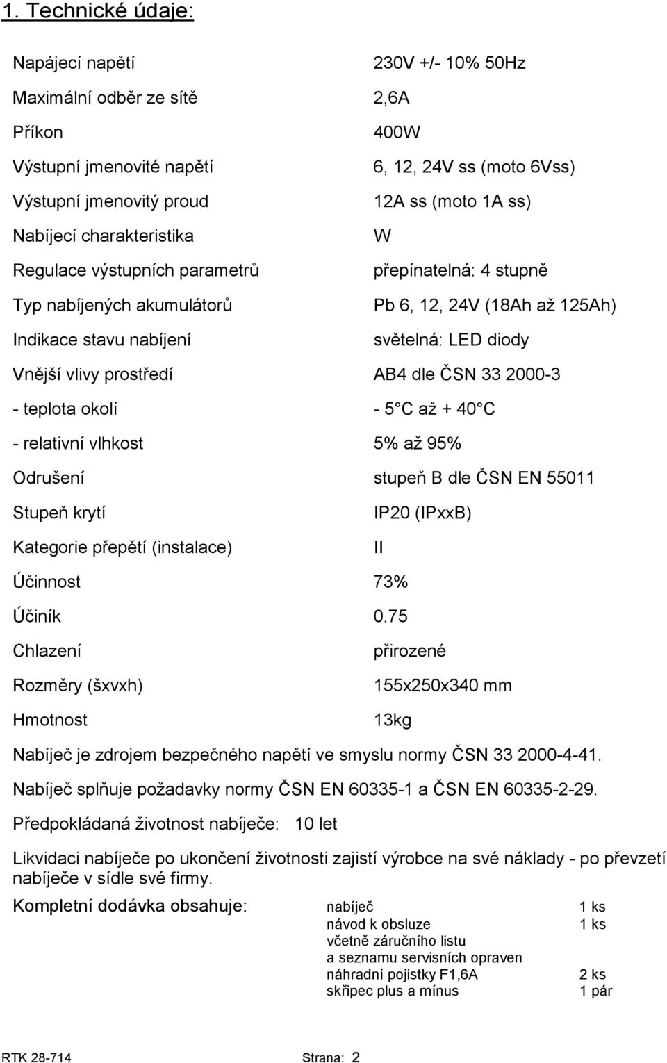 dle ČSN 33 2000-3 - teplota okolí - 5 C až + 40 C - relativní vlhkost 5% až 95% Odrušení stupeň B dle ČSN EN 55011 Stupeň krytí Kategorie přepětí (instalace) IP20 (IPxxB) II Účinnost 73% Účiník 0.