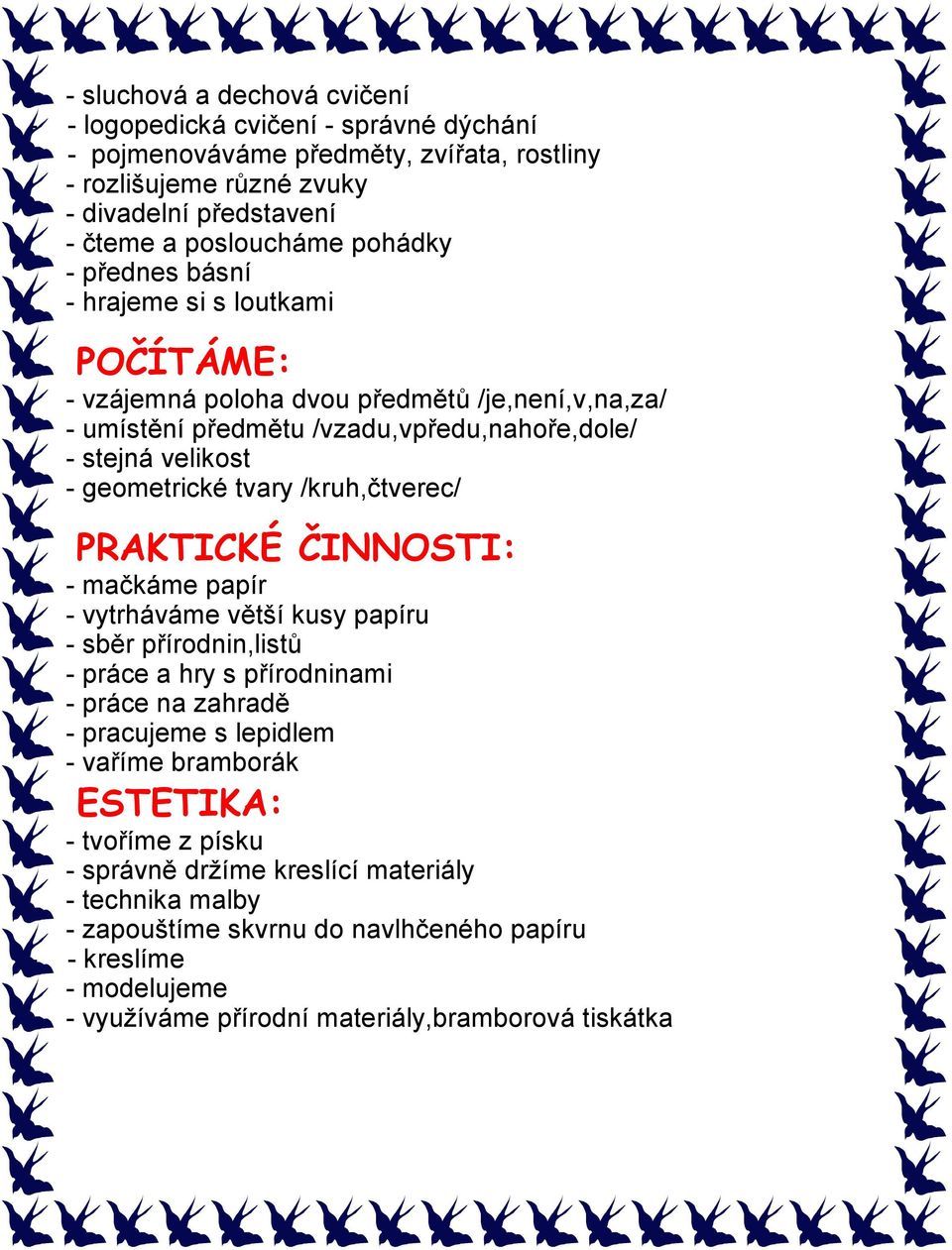 /kruh,čtverec/ PRAKTICKÉ ČINNOSTI: - mačkáme papír - vytrháváme větší kusy papíru - sběr přírodnin,listů - práce a hry s přírodninami - práce na zahradě - pracujeme s lepidlem - vaříme