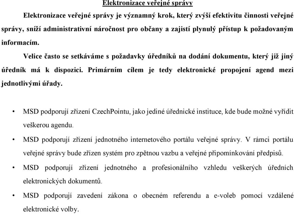 Primárním cílem je tedy elektronické propojení agend mezi jednotlivými úřady. MSD podporují zřízení CzechPointu, jako jediné úřednické instituce, kde bude možné vyřídit veškerou agendu.