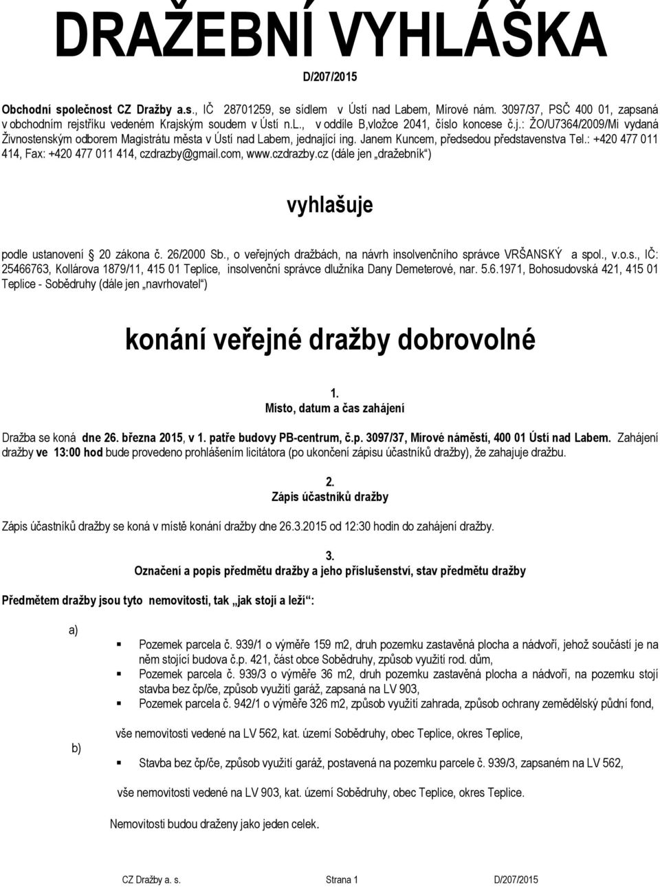 Janem Kuncem, předsedou představenstva Tel.: +420 477 011 414, Fax: +420 477 011 414, czdrazby@gmail.com, www.czdrazby.cz (dále jen dražebník ) vyhlašuje podle ustanovení 20 zákona č. 26/2000 Sb.