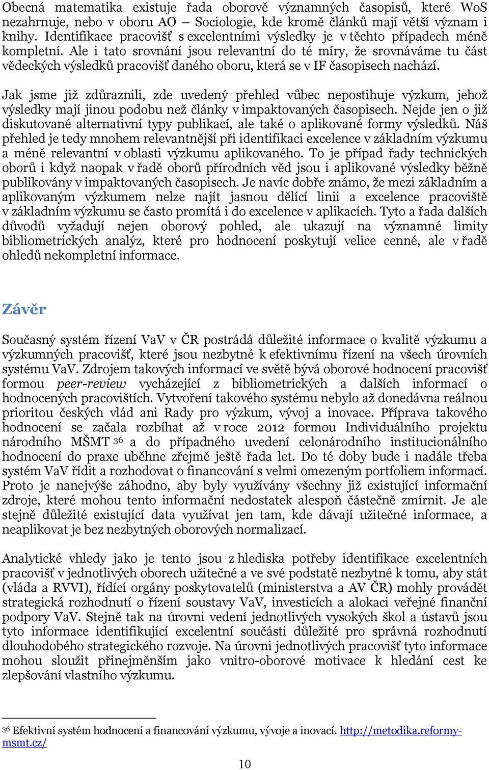 Ale i tato srovnání jsou relevantní do té míry, že srovnáváme tu část vědeckých výsledků pracovišť daného oboru, která se v IF časopisech nachází.