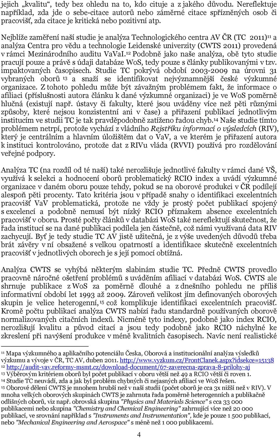 Nejblíže zaměření naší studie je analýza Technologického centra AV ČR (TC 2011) 11 a analýza Centra pro vědu a technologie Leidenské univerzity (CWTS 2011) provedená v rámci Mezinárodního auditu