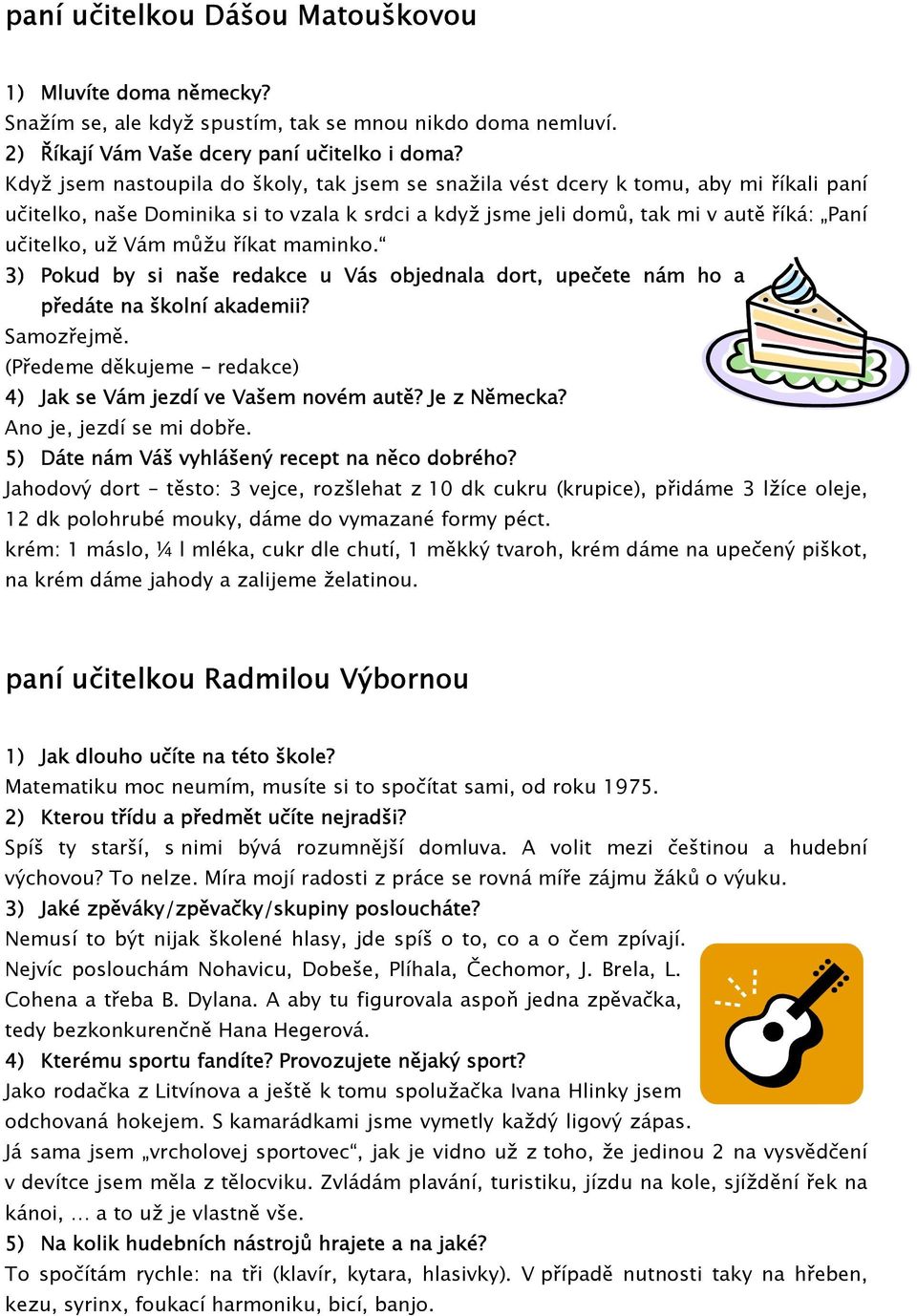 můžu říkat maminko. 3) Pokud by si naše redakce u Vás objednala dort, upečete nám ho a předáte na školní akademii? Samozřejmě. (Předeme děkujeme redakce) 4) Jak se Vám jezdí ve Vašem novém autě?