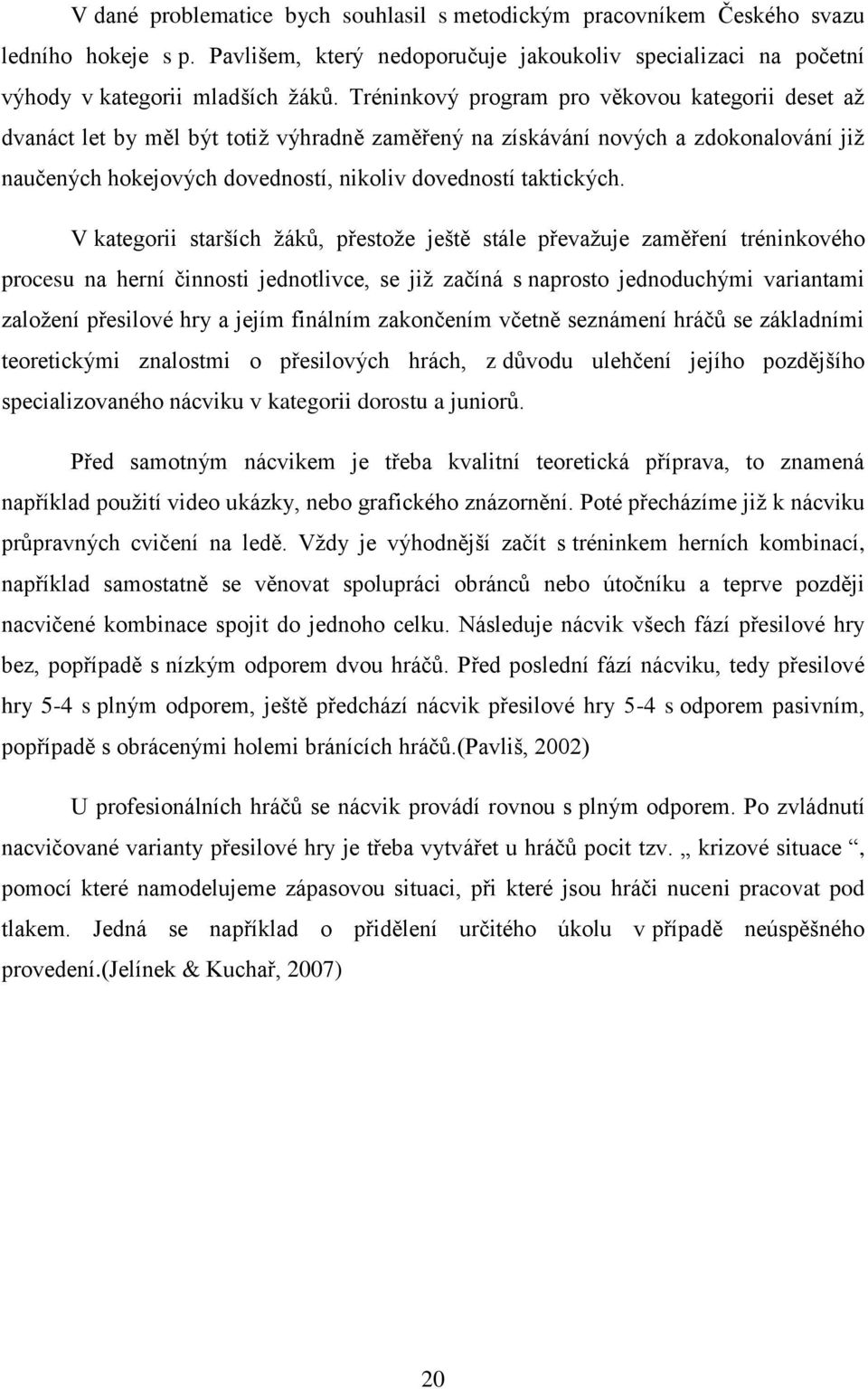 V kategorii starších ţáků, přestoţe ještě stále převaţuje zaměření tréninkového procesu na herní činnosti jednotlivce, se jiţ začíná s naprosto jednoduchými variantami zaloţení přesilové hry a jejím