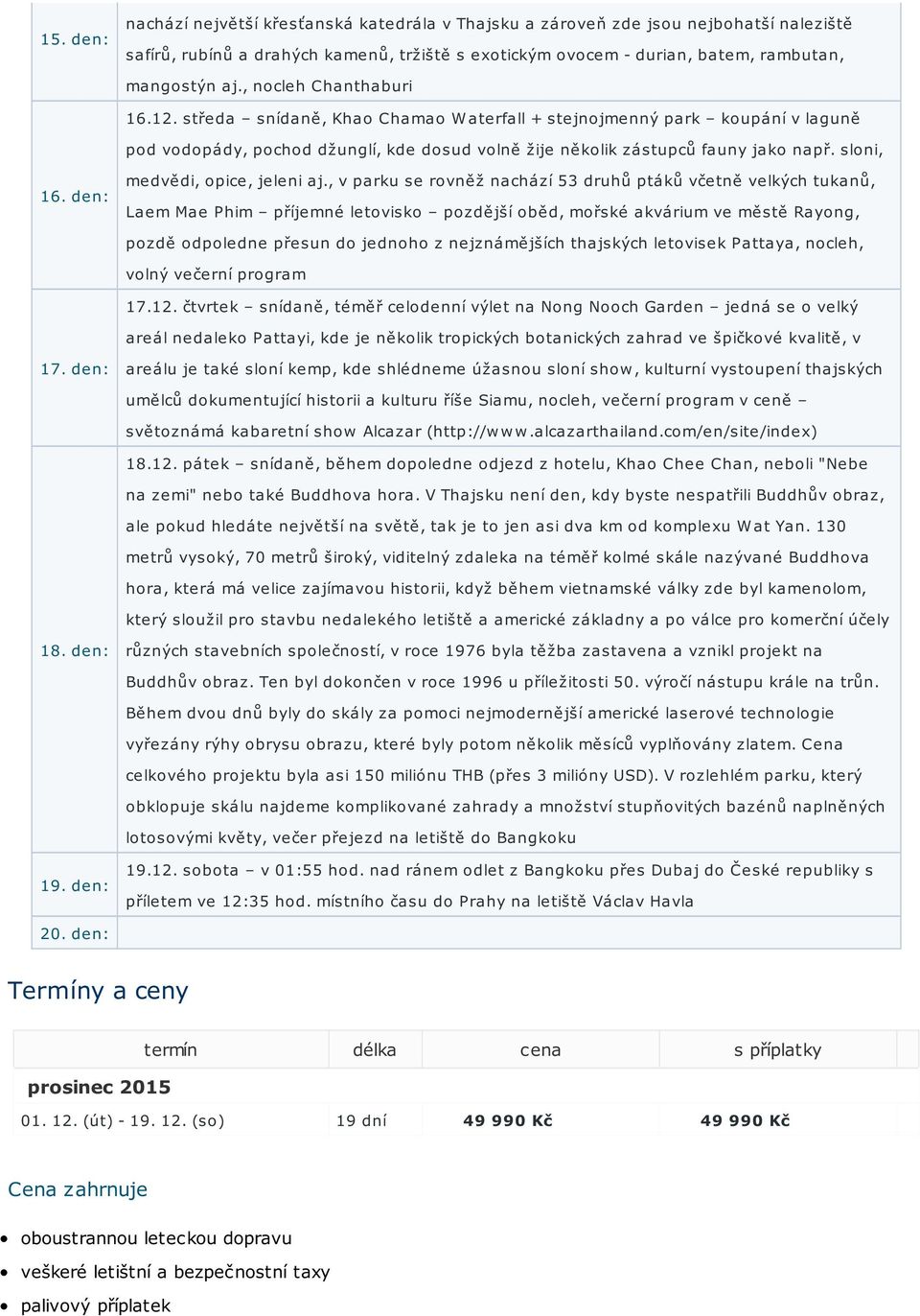 , nocleh Chanthaburi 16.12. středa snídaně, Khao Chamao W aterfall + stejnojmenný park koupání v laguně pod vodopády, pochod džunglí, kde dosud volně žije několik zástupců fauny jako např.