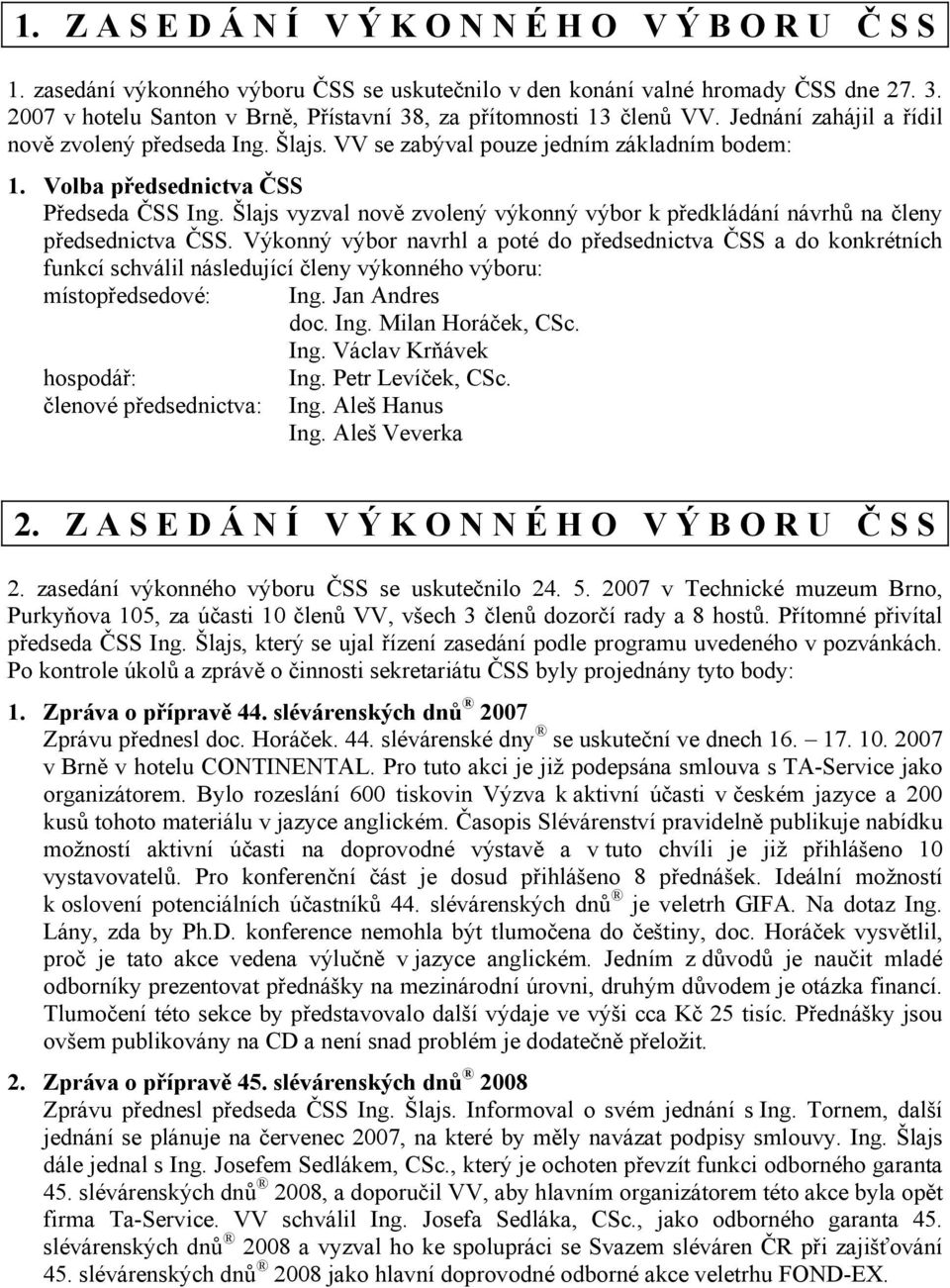 Volba předsednictva ČSS Předseda ČSS Ing. Šlajs vyzval nově zvolený výkonný výbor k předkládání návrhů na členy předsednictva ČSS.