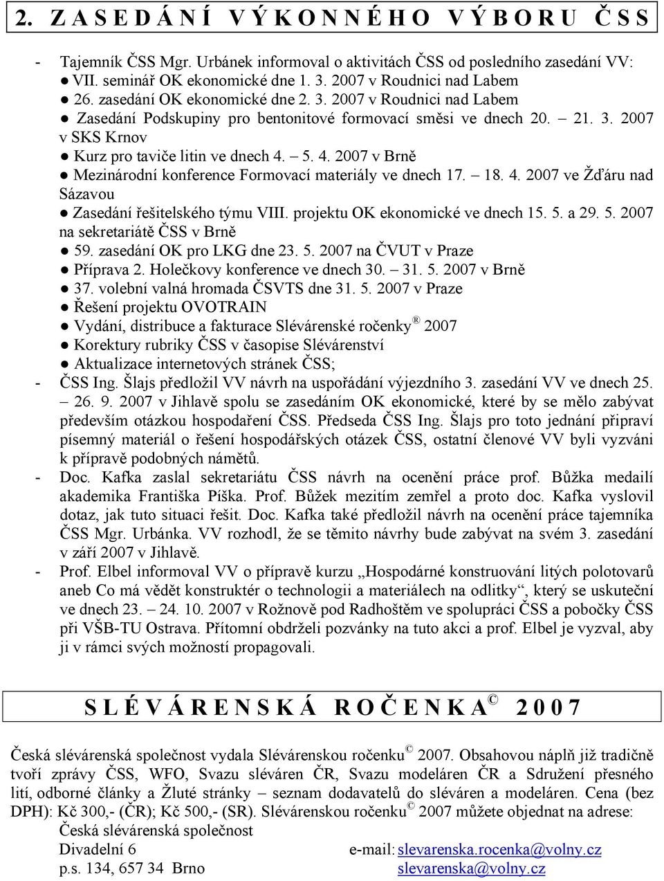 5. 4. 2007 v Brně Mezinárodní konference Formovací materiály ve dnech 17. 18. 4. 2007 ve Žďáru nad Sázavou Zasedání řešitelského týmu VIII. projektu OK ekonomické ve dnech 15. 5.