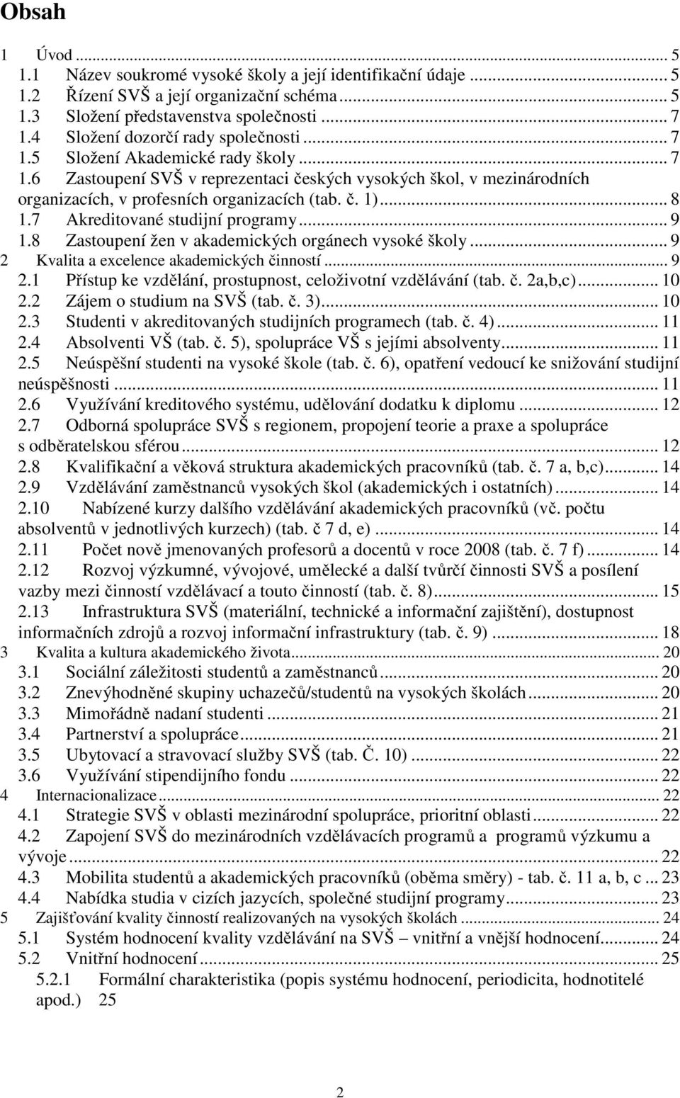 .. 8 1.7 Akreditované studijní programy... 9 1.8 Zastoupení žen v akademických orgánech vysoké školy... 9 2 Kvalita a excelence akademických činností... 9 2.1 Přístup ke vzdělání, prostupnost, celoživotní vzdělávání (tab.