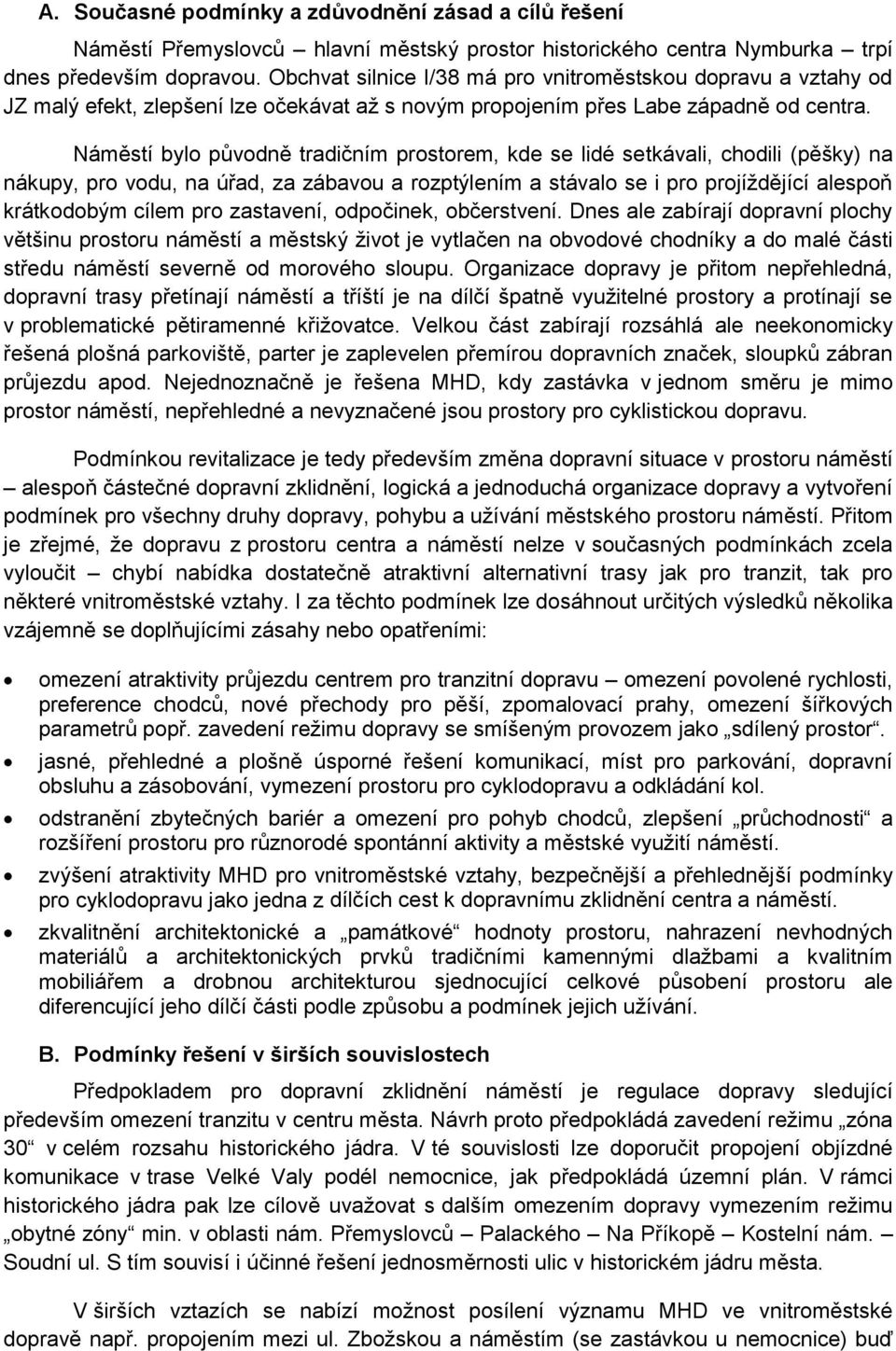 Náměstí bylo původně tradičním prostorem, kde se lidé setkávali, chodili (pěšky) na nákupy, pro vodu, na úřad, za zábavou a rozptýlením a stávalo se i pro projíždějící alespoň krátkodobým cílem pro