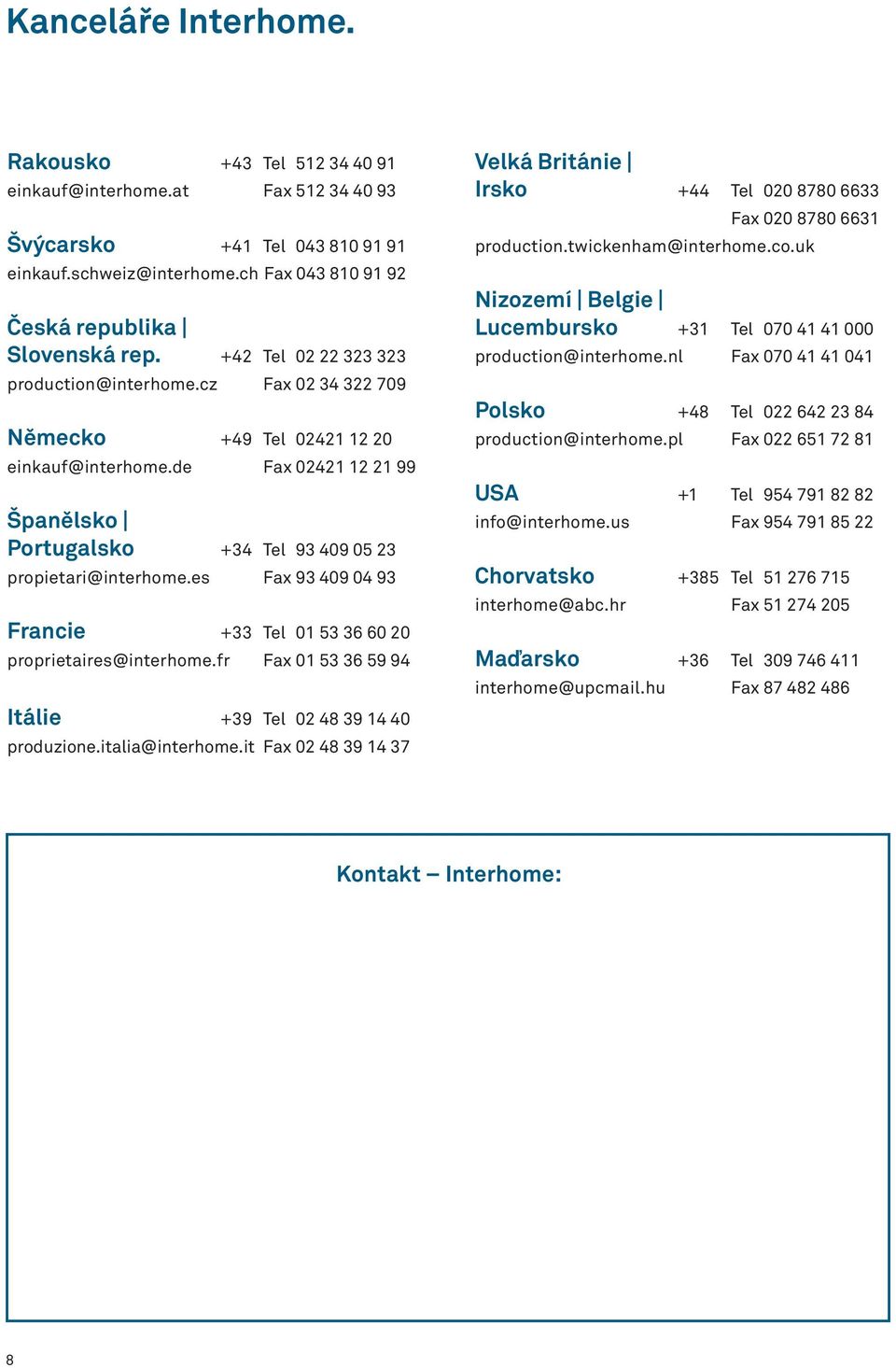 es Fax 93 409 04 93 Francie +33 Tel 01 53 36 60 20 proprietaires@interhome.fr Fax 01 53 36 59 94 Itálie +39 Tel 02 48 39 14 40 produzione.italia@interhome.