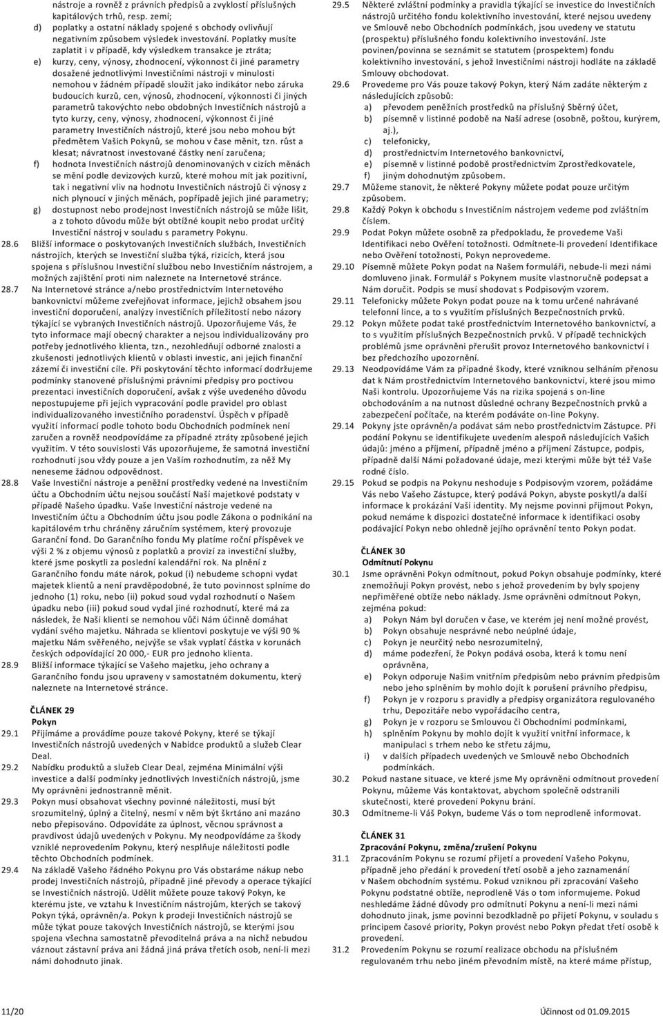 nemohou v žádném případě sloužit jako indikátor nebo záruka budoucích kurzů, cen, výnosů, zhodnocení, výkonnosti či jiných parametrů takovýchto nebo obdobných Investičních nástrojů a tyto kurzy,