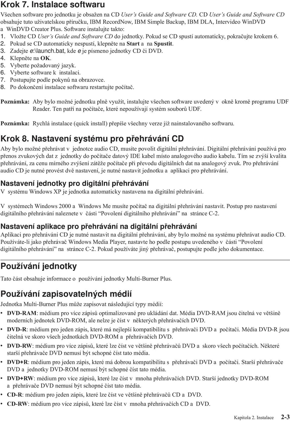 Vložte CD User s Guide and Software CD do jednotky. Pokud se CD spustí automaticky, pokračujte krokem 6. 2. Pokud se CD automaticky nespustí, klepněte na Start a na Spustit. 3. Zadejte e:\launch.