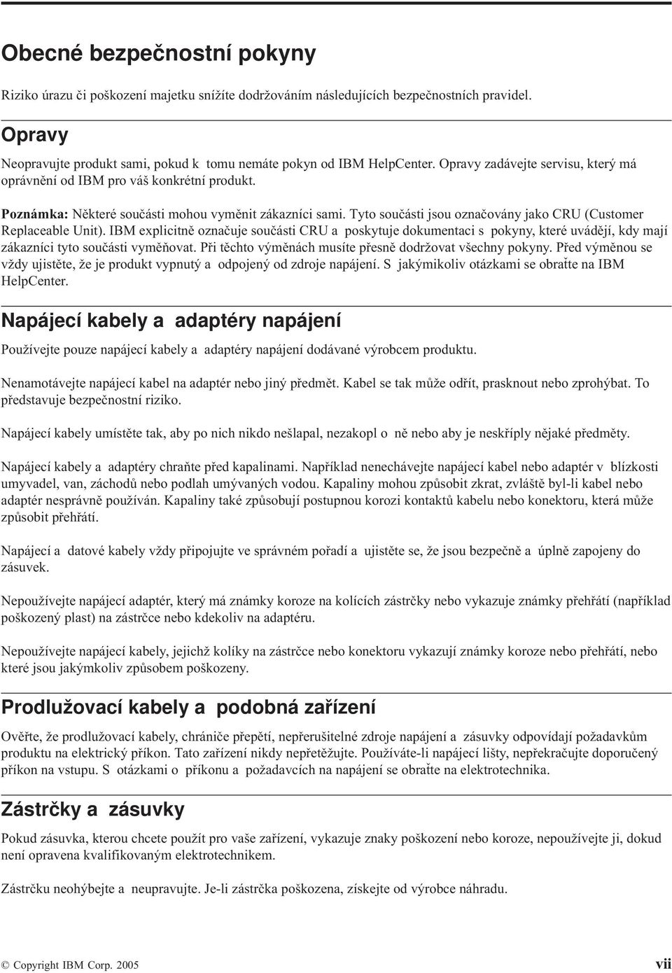 Tyto součásti jsou označovány jako CRU (Customer Replaceable Unit). IBM explicitně označuje součásti CRU a poskytuje dokumentaci s pokyny, které uvádějí, kdy mají zákazníci tyto součásti vyměňovat.