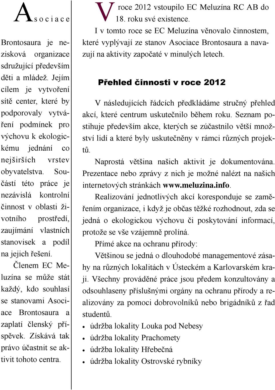 Součástí této práce je nezávislá kontrolní činnost v oblasti životního prostředí, zaujímání vlastních stanovisek a podíl na jejich řešení.