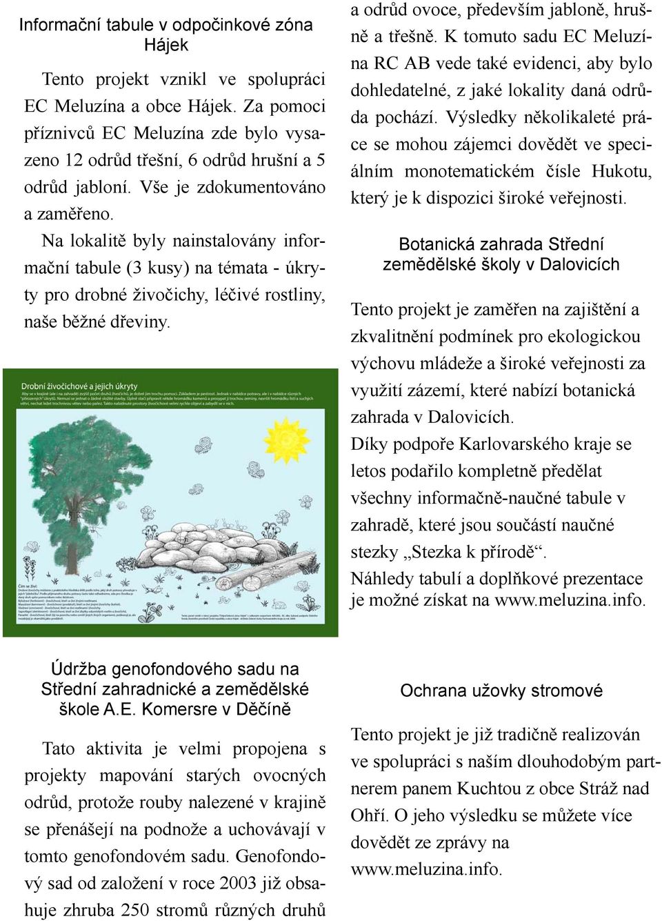 Na lokalitě byly nainstalovány informační tabule (3 kusy) na témata - úkryty pro drobné živočichy, léčivé rostliny, naše běžné dřeviny. a odrůd ovoce, především jabloně, hrušně a třešně.