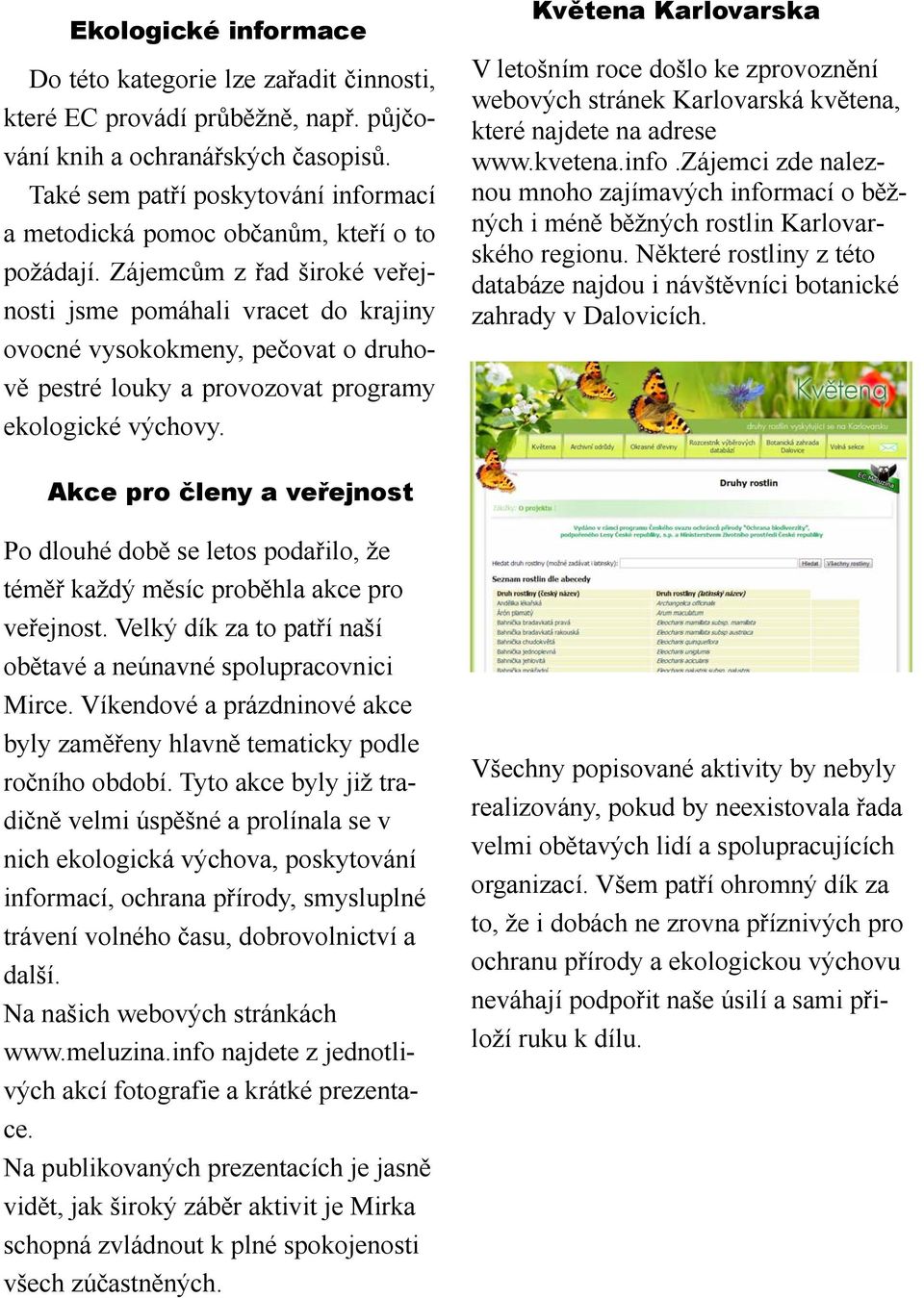 Zájemcům z řad široké veřejnosti jsme pomáhali vracet do krajiny ovocné vysokokmeny, pečovat o druhově pestré louky a provozovat programy ekologické výchovy.