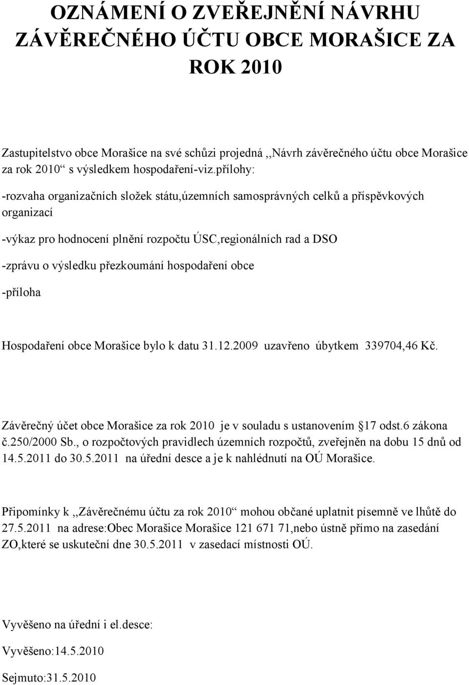 přílohy: -rozvaha organizačních složek státu,územních samosprávných celků a příspěvkových organizací -výkaz pro hodnocení plnění rozpočtu ÚSC,regionálních rad a DSO -zprávu o výsledku přezkoumání