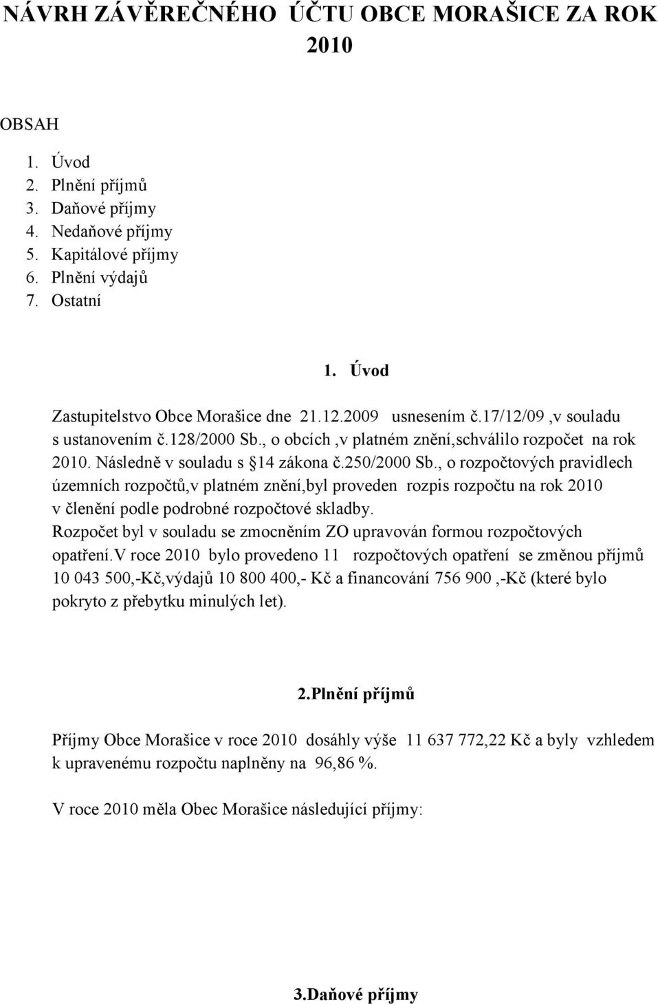 250/2000 Sb., o rozpočtových pravidlech územních rozpočtů,v platném znění,byl proveden rozpis rozpočtu na rok 2010 v členění podle podrobné rozpočtové skladby.