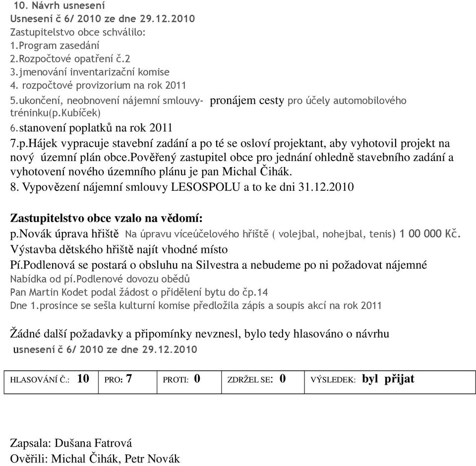 pověřený zastupitel obce pro jednání ohledně stavebního zadání a vyhotovení nového územního plánu je pan Michal Čihák. 8. Vypovězení nájemní smlouvy LESOSPOLU a to ke dni 31.12.