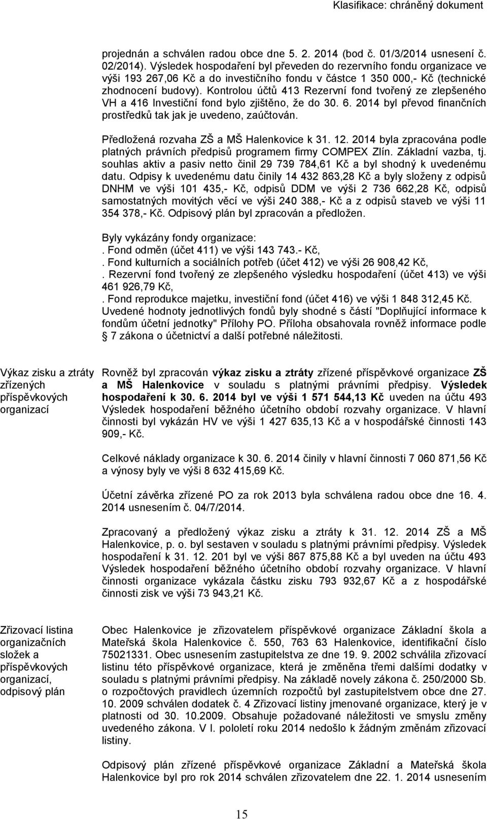 Kontrolou účtů 413 Rezervní fond tvořený ze zlepšeného VH a 416 Investiční fond bylo zjištěno, že do 30. 6. 2014 byl převod finančních prostředků tak jak je uvedeno, zaúčtován.