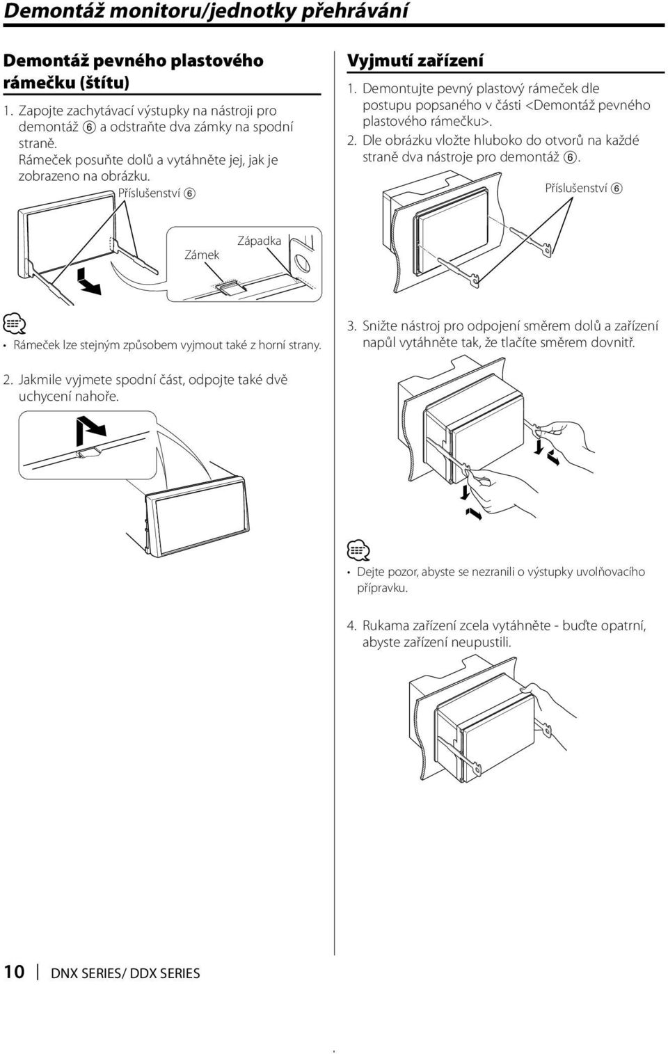 Demontujte pevný plastový rámeček dle postupu popsaného v části <Demontáž pevného plastového rámečku>. 2. Dle obrázku vložte hluboko do otvorů na každé straně dva nástroje pro demontáž 6.