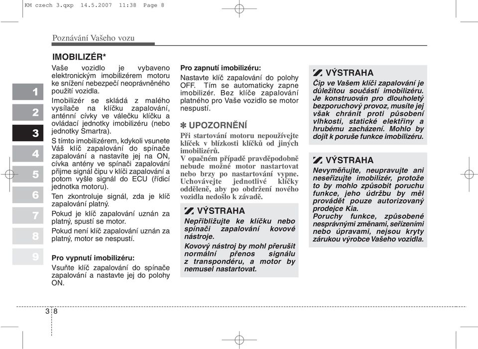 S tímto imobilizérem, kdykoli vsunete Váš klíč zapalování do spínače zapalování a nastavíte jej na ON, cívka antény ve spínači zapalování přijme signál čipu v klíči zapalování a potom vyšle signál do