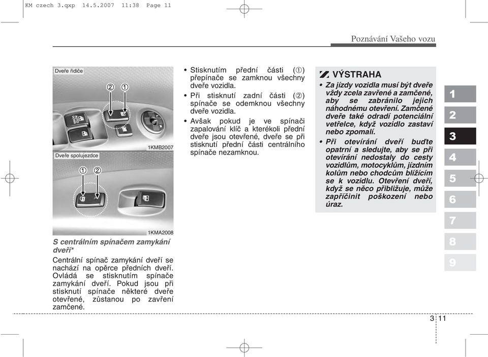 Stisknutím přední části (➀) přepínače se zamknou všechny dveře vozidla. Při stisknutí zadní části (➁) spínače se odemknou všechny dveře vozidla.