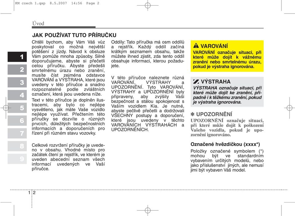 Abyste předešli smrtelnému úrazu nebo zranění, musíte číst zejména odstavce VAROVÁNÍ a VÝSTRAHA, které jsou uvedeny v této příručce a snadno rozpoznatelné podle zvláštních označení, která jsou