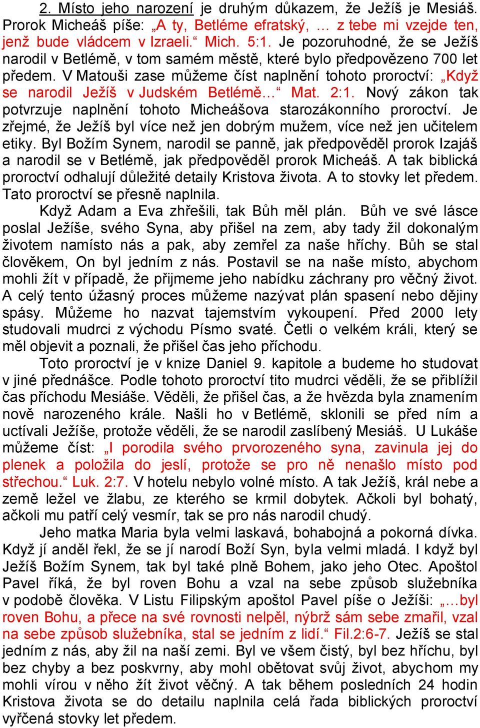 V Matouši zase můžeme číst naplnění tohoto proroctví: Když se narodil Ježíš v Judském Betlémě Mat. 2:1. Nový zákon tak potvrzuje naplnění tohoto Micheášova starozákonního proroctví.