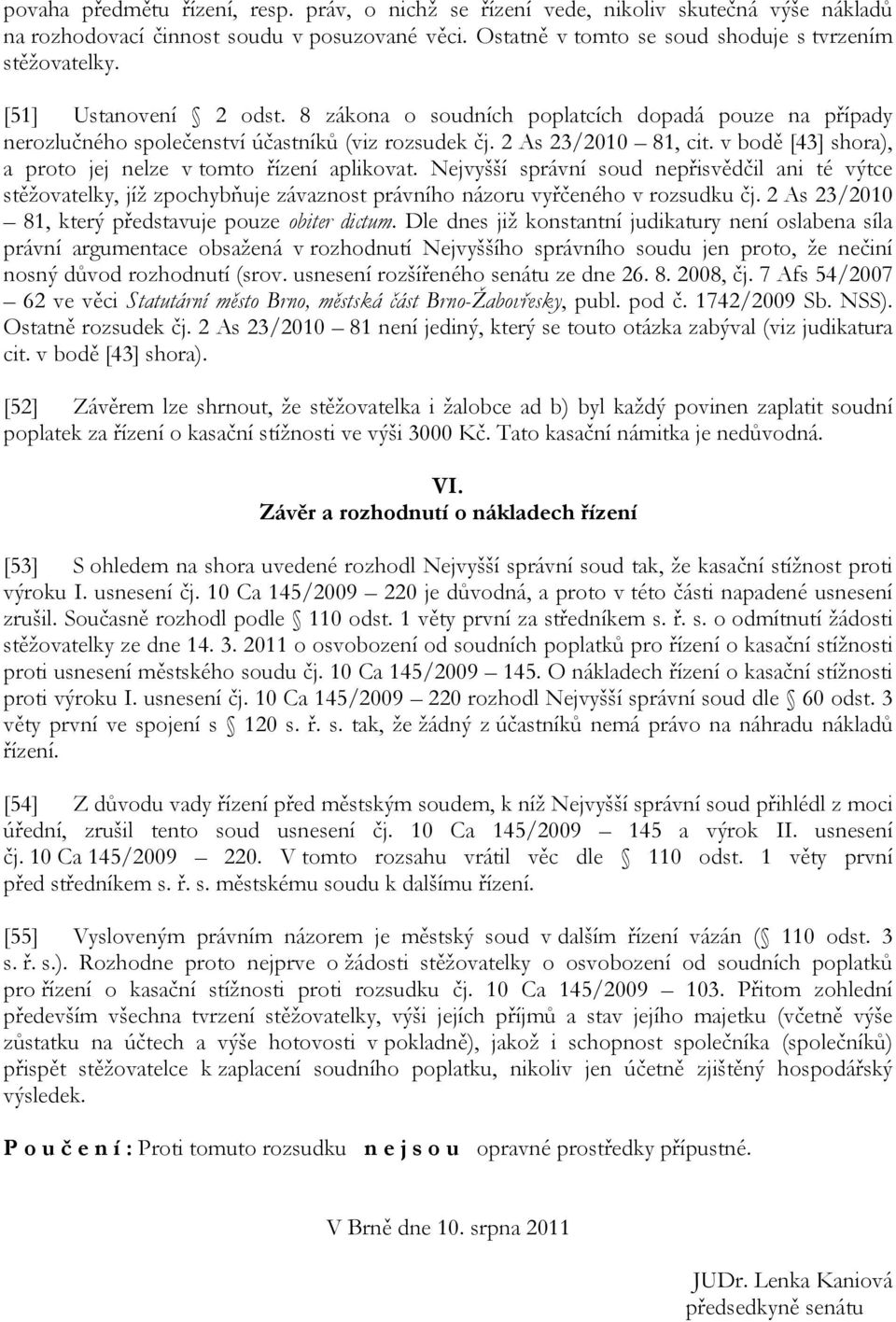 v bodě [43] shora), a proto jej nelze v tomto řízení aplikovat. Nejvyšší správní soud nepřisvědčil ani té výtce stěžovatelky, jíž zpochybňuje závaznost právního názoru vyřčeného v rozsudku čj.