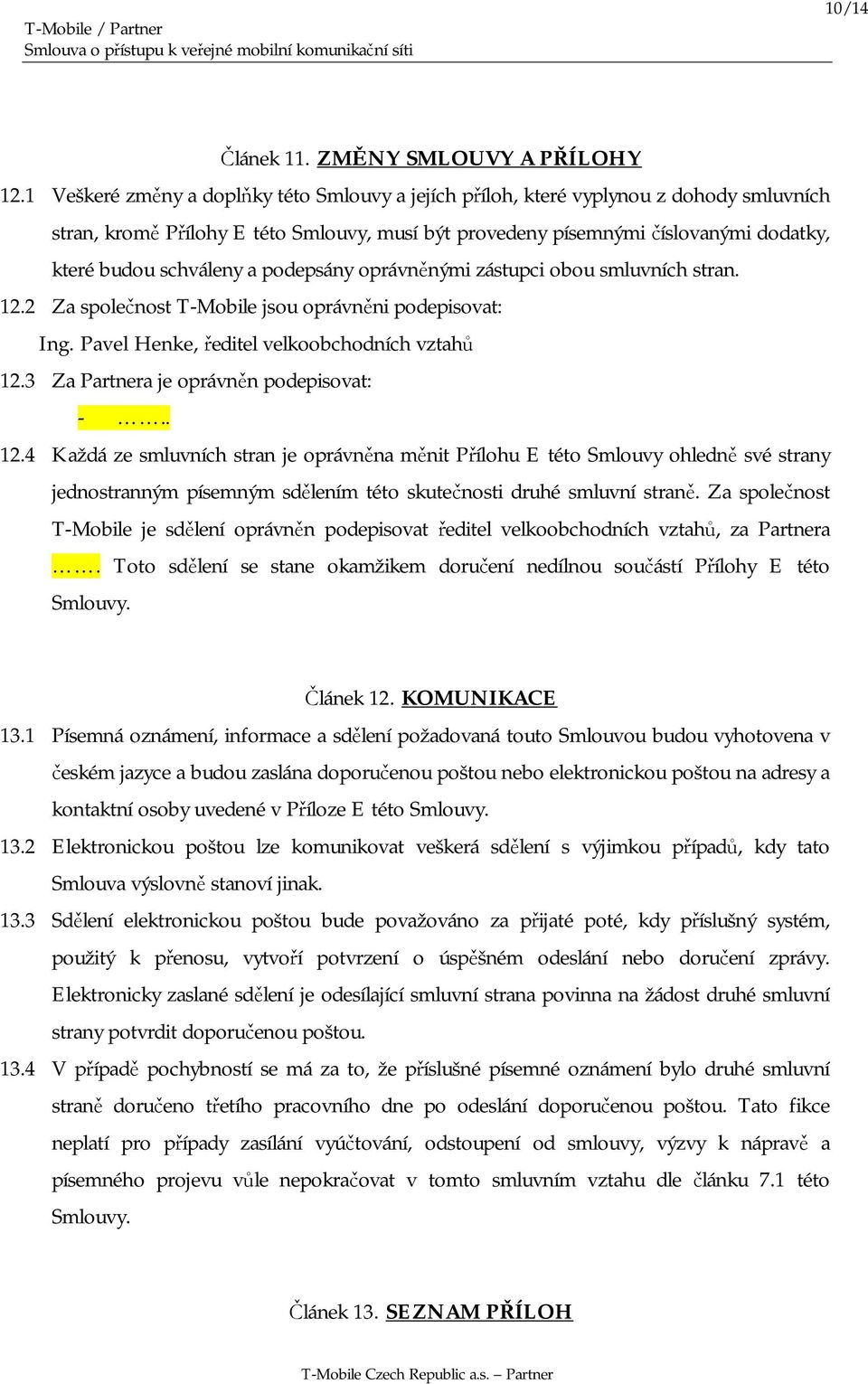 a podepsány oprávněnými zástupci obou smluvních stran. 12.2 Za společnost T-Mobile jsou oprávněni podepisovat: Ing. Pavel Henke, ředitel velkoobchodních vztahů 12.