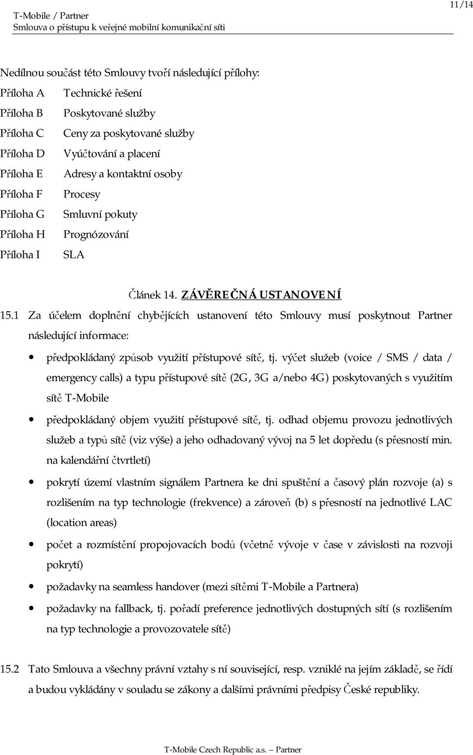 1 Za účelem doplnění chybějících ustanovení této Smlouvy musí poskytnout Partner následující informace: předpokládaný způsob využití přístupové sítě, tj.