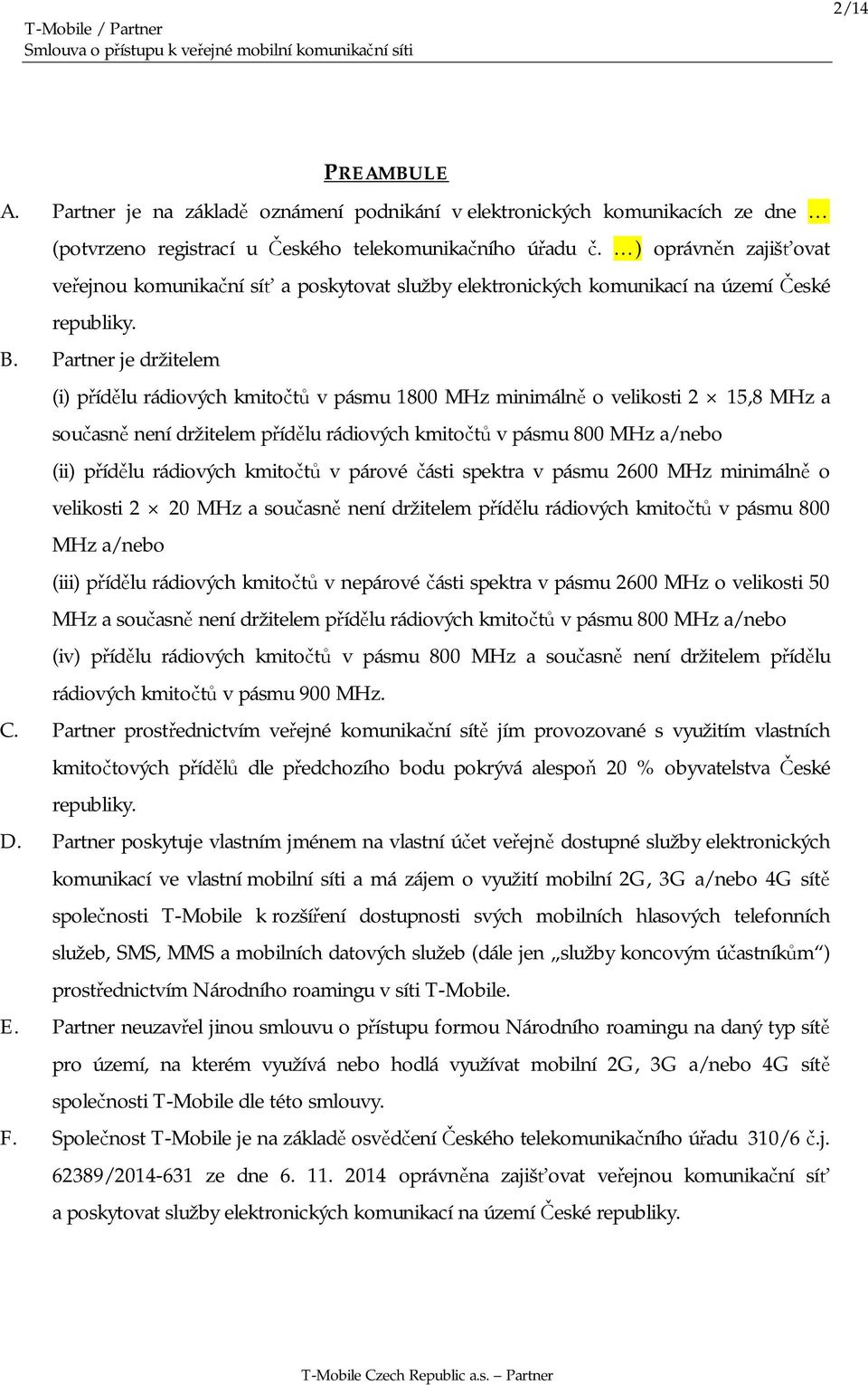 Partner je držitelem (i) přídělu rádiových kmitočtů v pásmu 1800 MHz minimálně o velikosti 2 15,8 MHz a současně není držitelem přídělu rádiových kmitočtů v pásmu 800 MHz a/nebo (ii) přídělu