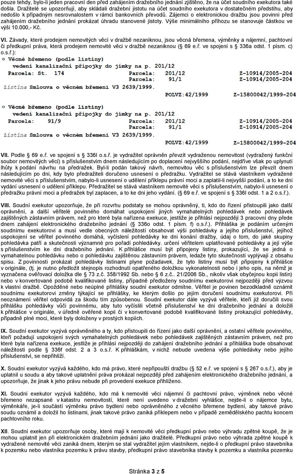 Zájemci o elektronickou dražbu jsou povinni před zahájením dražebního jednání prokázat úhradu stanovené jistoty. Výše minimálního příhozu se stanovuje částkou ve výši 10.000,- Kč. VI.