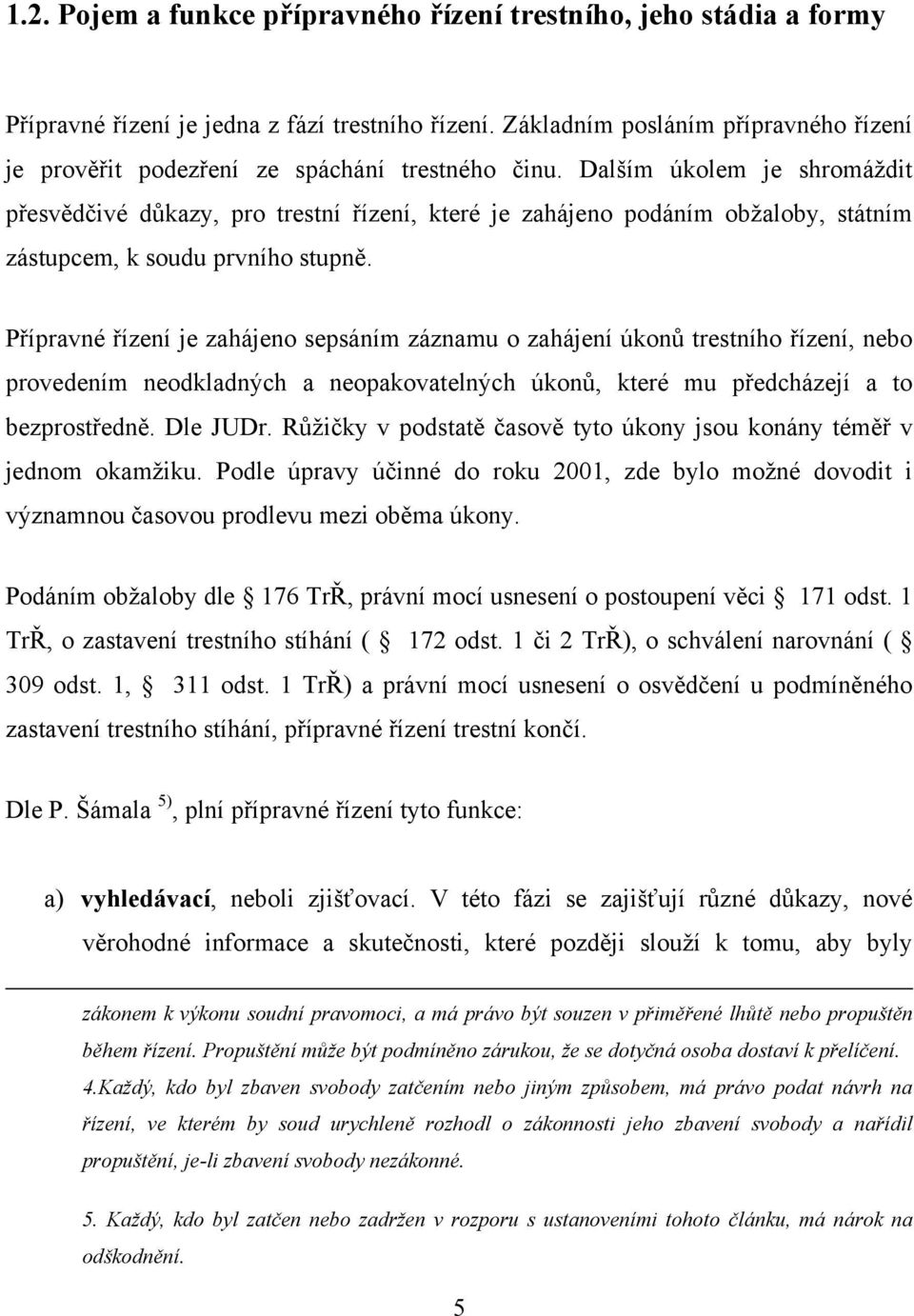 Dalším úkolem je shromáţdit přesvědčivé důkazy, pro trestní řízení, které je zahájeno podáním obţaloby, státním zástupcem, k soudu prvního stupně.