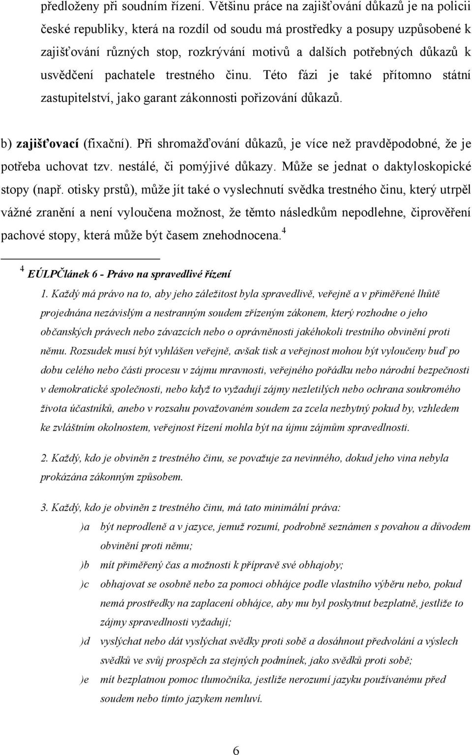 k usvědčení pachatele trestného činu. Této fázi je také přítomno státní zastupitelství, jako garant zákonnosti pořizování důkazů. b) zajišťovací (fixační).