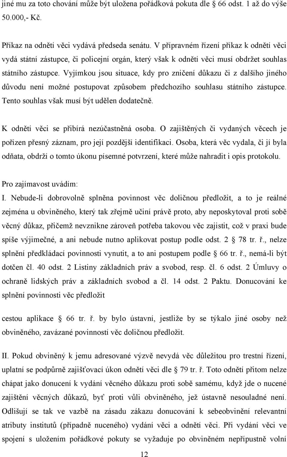 Vyjímkou jsou situace, kdy pro zničení důkazu či z dalšího jiného důvodu není moţné postupovat způsobem předchozího souhlasu státního zástupce. Tento souhlas však musí být udělen dodatečně.