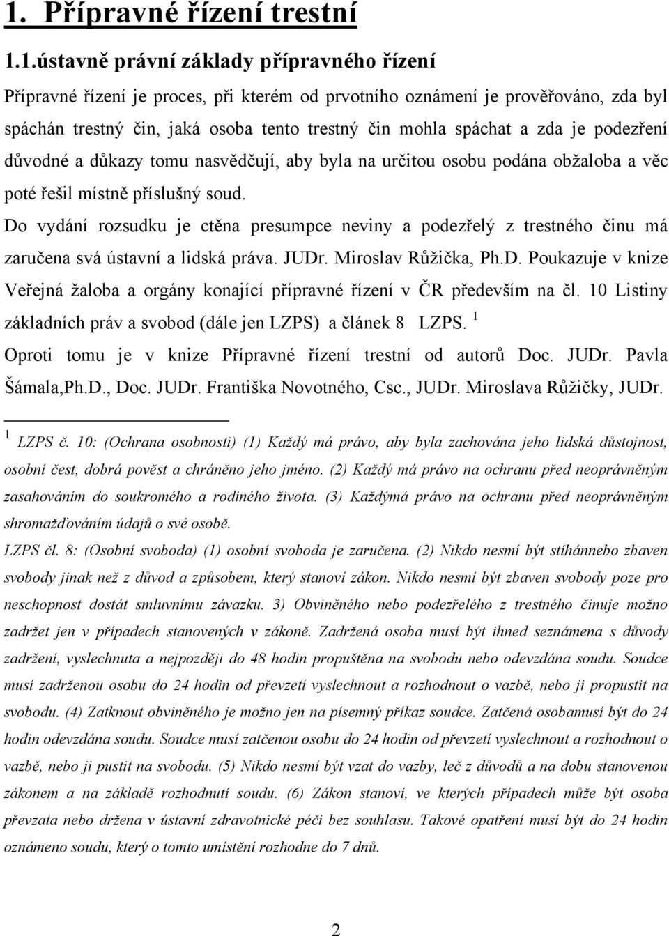 Do vydání rozsudku je ctěna presumpce neviny a podezřelý z trestného činu má zaručena svá ústavní a lidská práva. JUDr. Miroslav Růţička, Ph.D. Poukazuje v knize Veřejná ţaloba a orgány konající přípravné řízení v ČR především na čl.