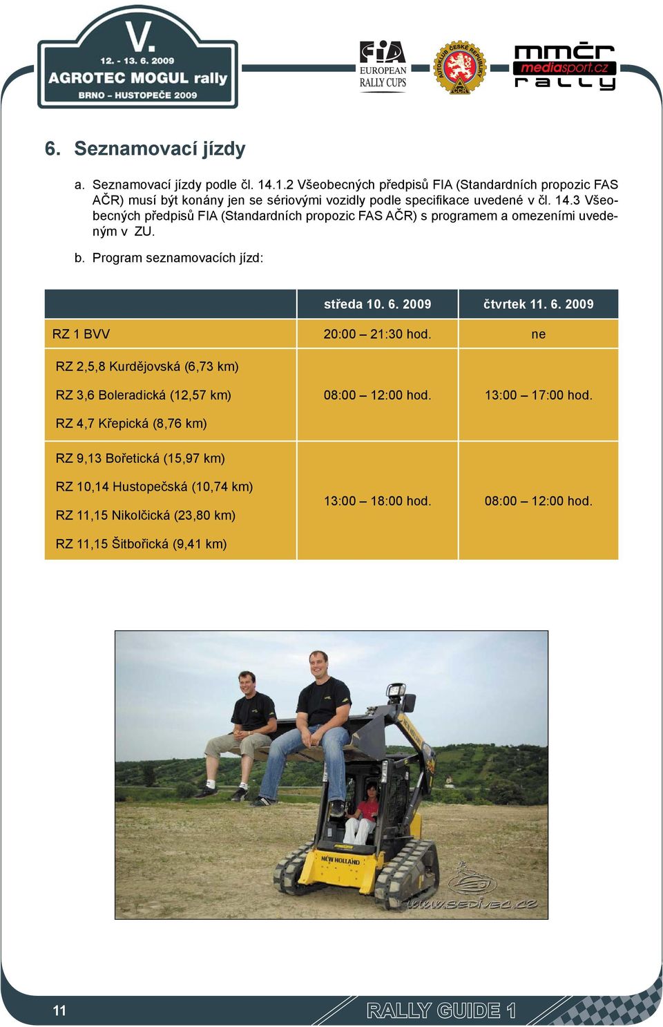 3 Všeobecných předpisů FIA (Standardních propozic FAS AČR) s programem a omezeními uvedeným v ZU. b. Program seznamovacích jízd: středa 10. 6.